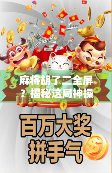 麻将胡了二全屏?揭秘这局神操作背后的玄机与技巧!