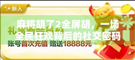 麻将胡了2全屏胡，一场全民狂欢背后的社交密码与情绪释放