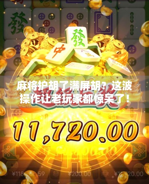 麻将护胡了满屏胡？这波操作让老玩家都惊呆了！