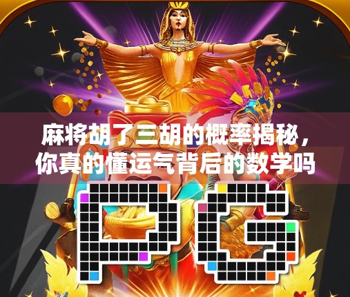 麻将胡了三胡的概率揭秘,你真的懂运气背后的数学吗?