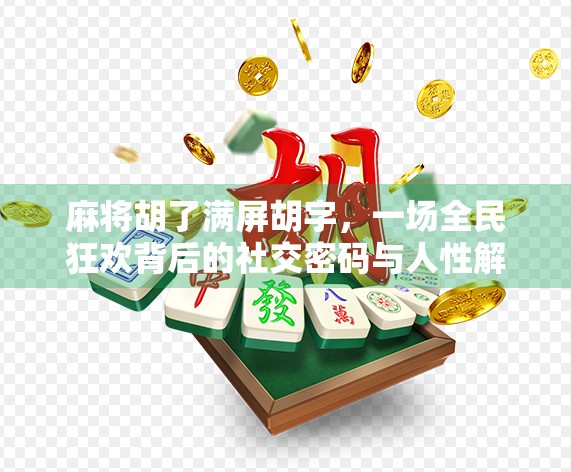 麻将胡了满屏胡字，一场全民狂欢背后的社交密码与人性解码