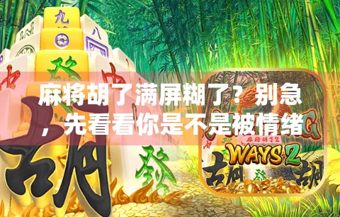 麻将胡了满屏糊了?别急,先看看你是不是被情绪陷阱骗了! 麻将胡了满屏糊了?别急,先看看你是不是被情绪陷阱骗了!