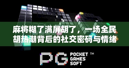麻将糊了满屏胡了，一场全民胡热潮背后的社交密码与情绪出口