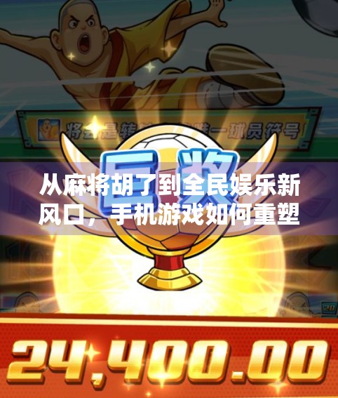 从麻将胡了到全民娱乐新风口，手机游戏如何重塑中国人的休闲方式？