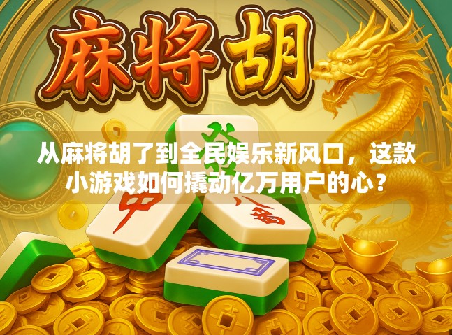 从麻将胡了到全民娱乐新风口,这款小游戏如何撬动亿万用户的心?