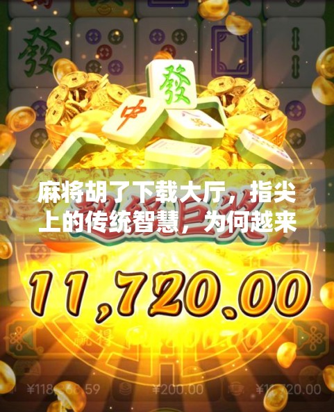 麻将胡了下载大厅，指尖上的传统智慧，为何越来越多人爱上了这款国民游戏？
