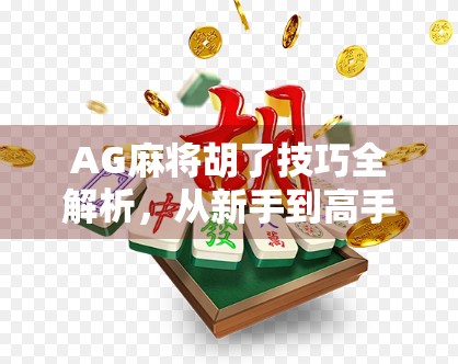 AG麻将胡了技巧全解析,从新手到高手的进阶之路,教你轻松上分!