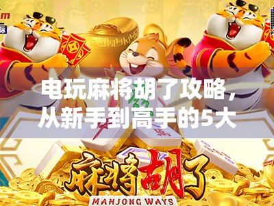 电玩麻将胡了攻略，从新手到高手的5大秘籍，让你秒变麻将王者！