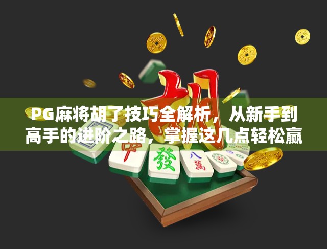 PG麻将胡了技巧全解析，从新手到高手的进阶之路，掌握这几点轻松赢局！