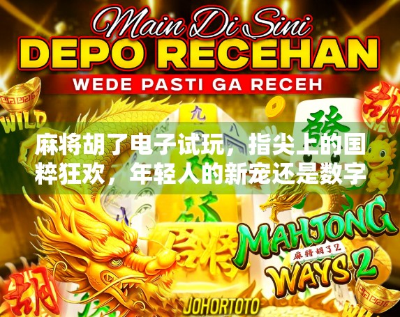 麻将胡了电子试玩,指尖上的国粹狂欢,年轻人的新宠还是数字陷阱?