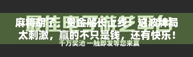 麻将胡了，赏金船长上线！这波牌局太刺激，赢的不只是钱，还有快乐！