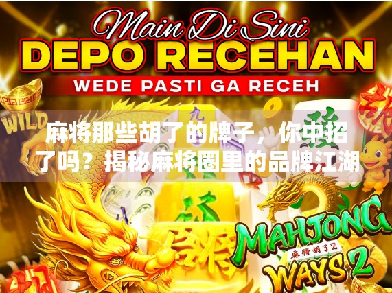 麻将那些胡了的牌子，你中招了吗？揭秘麻将圈里的品牌江湖