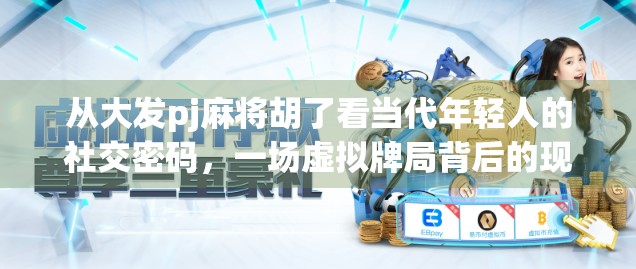 从大发pj麻将胡了看当代年轻人的社交密码，一场虚拟牌局背后的现实隐喻