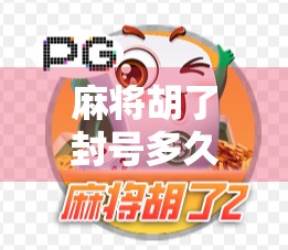 麻将胡了封号多久?揭秘平台封号背后的真相与避坑指南!