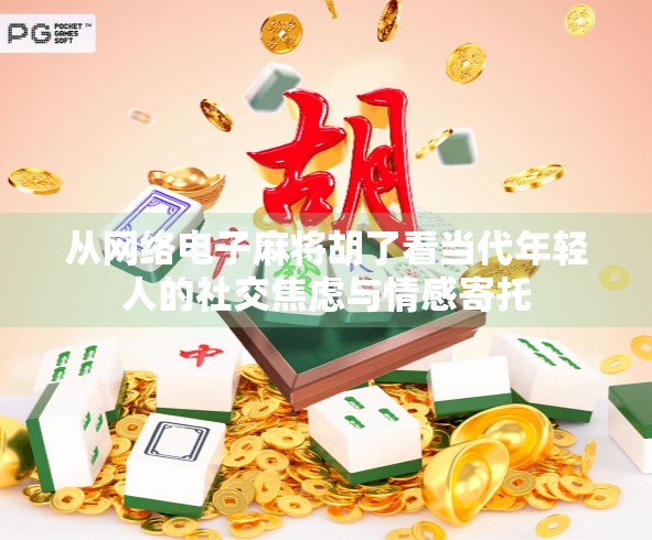 从网络电子麻将胡了看当代年轻人的社交焦虑与情感寄托
