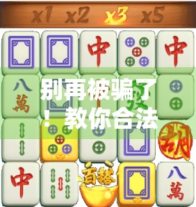 别再被骗了！教你合法下载麻将胡了游戏，安全又省心！