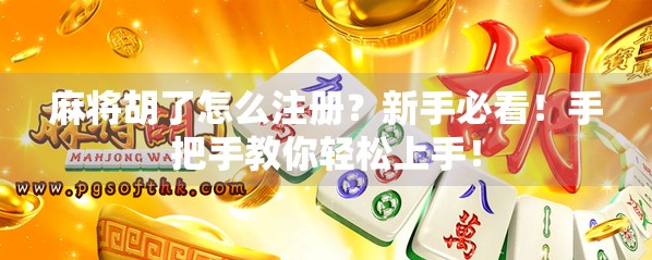 麻将胡了怎么注册？新手必看！手把手教你轻松上手！