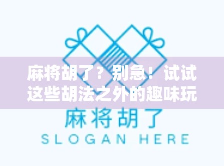 麻将胡了？别急！试试这些胡法之外的趣味玩法，让你赢麻了！