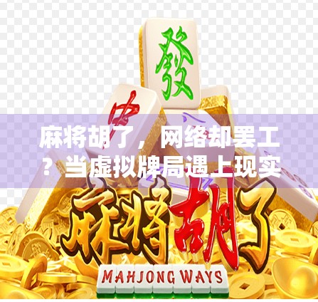 麻将胡了，网络却罢工？当虚拟牌局遇上现实卡顿，我们该怪谁？
