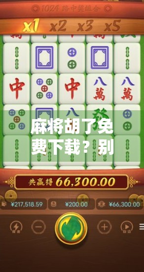 麻将胡了免费下载？别让免费成为你手机的陷阱！