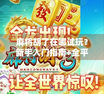 麻将胡了在哪试玩？新手入门指南+全平台免费体验攻略！