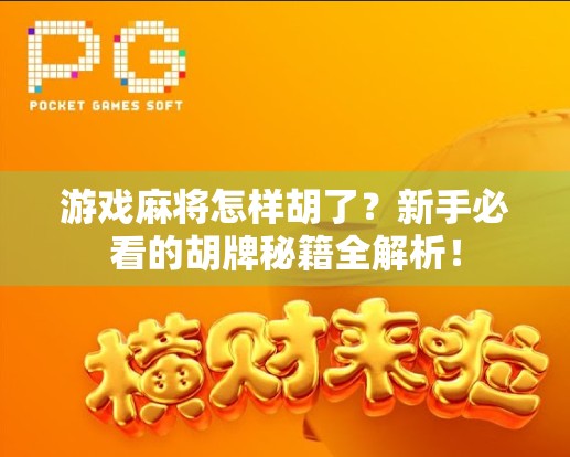 游戏麻将怎样胡了？新手必看的胡牌秘籍全解析！
