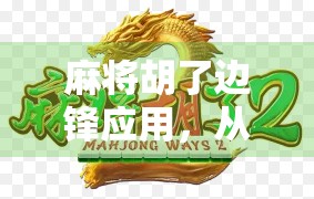 麻将胡了边锋应用，从牌技到社交的数字升级，年轻人的新宠儿