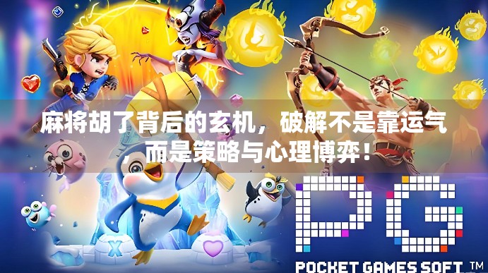 麻将胡了背后的玄机，破解不是靠运气，而是策略与心理博弈！