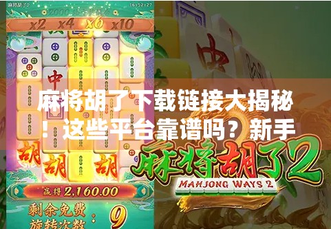 麻将胡了下载链接大揭秘！这些平台靠谱吗？新手必看避坑指南！