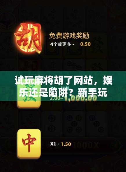 试玩麻将胡了网站，娱乐还是陷阱？新手玩家必看避坑指南！