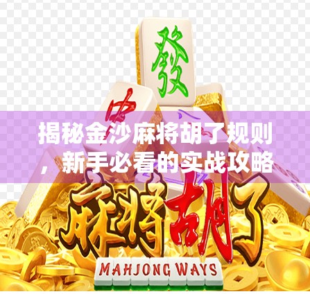 揭秘金沙麻将胡了规则，新手必看的实战攻略与技巧全解析！