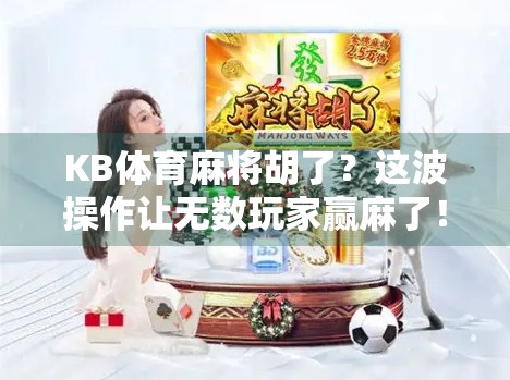 KB体育麻将胡了？这波操作让无数玩家赢麻了！揭秘背后的真实逻辑与隐藏玩法！