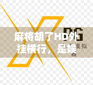 麻将胡了HD外挂横行，是娱乐变质还是玩家的自我放逐？