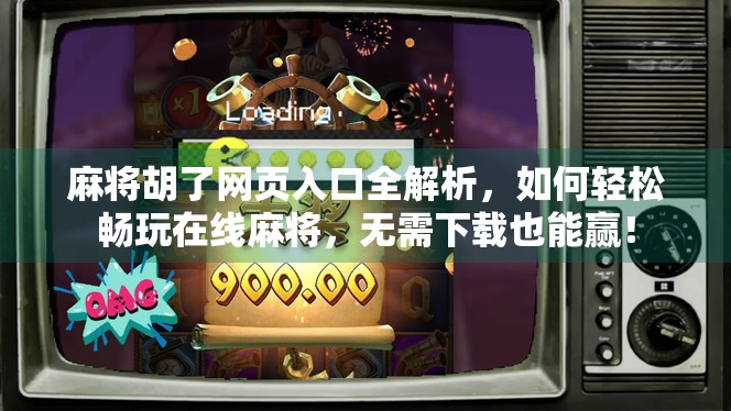 麻将胡了网页入口全解析，如何轻松畅玩在线麻将，无需下载也能赢！