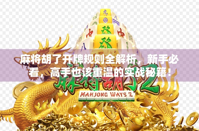 麻将胡了开牌规则全解析，新手必看，高手也该重温的实战秘籍！