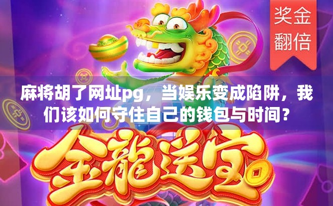 麻将胡了网址pg，当娱乐变成陷阱，我们该如何守住自己的钱包与时间？