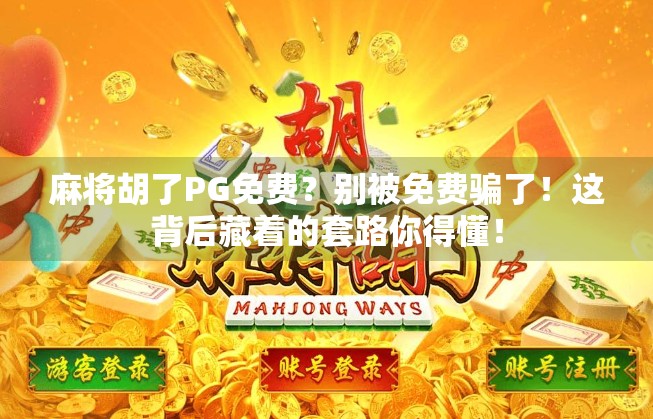 麻将胡了PG免费？别被免费骗了！这背后藏着的套路你得懂！
