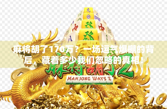 麻将胡了170万?一场运气爆棚的背后,藏着多少我们忽略的真相!