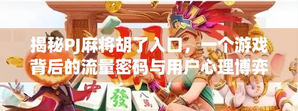揭秘PJ麻将胡了入口，一个游戏背后的流量密码与用户心理博弈