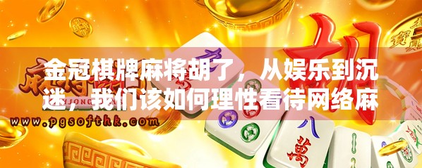 金冠棋牌麻将胡了，从娱乐到沉迷，我们该如何理性看待网络麻将热潮？