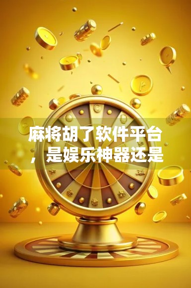 麻将胡了软件平台，是娱乐神器还是成瘾陷阱？揭秘年轻人沉迷背后的真相