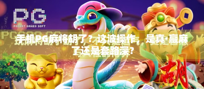 手机PG麻将胡了?这波操作,是真·赢麻了还是套路深?