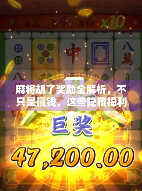 麻将胡了奖励全解析，不只是赢钱，这些隐藏福利你可能还不知道！