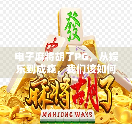 电子麻将胡了PG，从娱乐到成瘾，我们该如何理性对待这一数字麻雀？