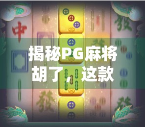揭秘PG麻将胡了，这款国民级麻将游戏为何让亿万玩家上瘾？