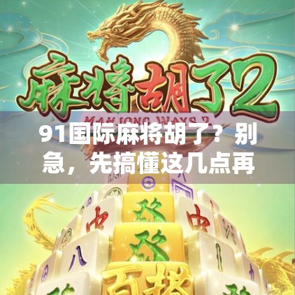 91国际麻将胡了？别急，先搞懂这几点再上桌！