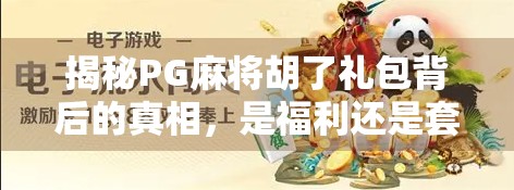 揭秘PG麻将胡了礼包背后的真相，是福利还是套路？新手必看避坑指南！