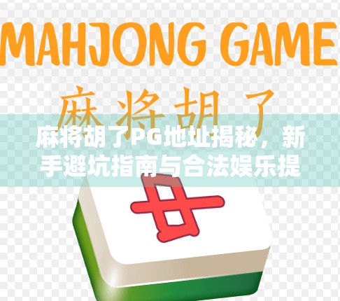 麻将胡了PG地址揭秘，新手避坑指南与合法娱乐提醒