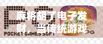 麻将胡了电子发财，当传统游戏遇上数字时代，是娱乐升级还是沉迷陷阱？