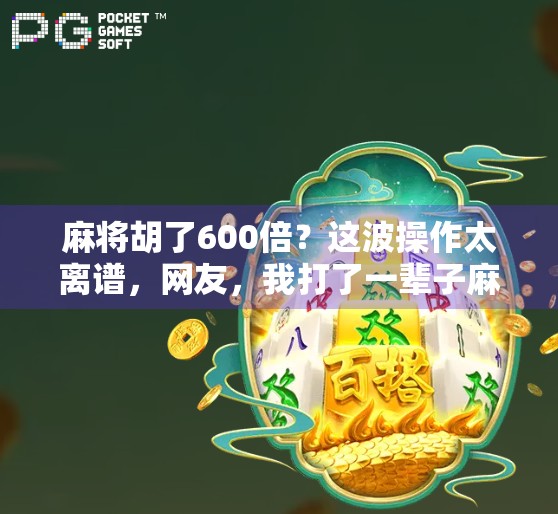 麻将胡了600倍？这波操作太离谱，网友，我打了一辈子麻将都没见过！